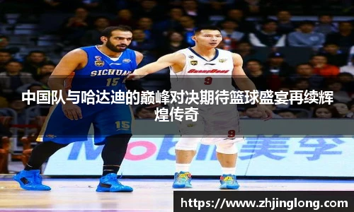 中国队与哈达迪的巅峰对决期待篮球盛宴再续辉煌传奇
