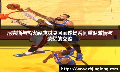 人生就是就是博尼克斯与热火经典对决回顾球场瞬间重温激情与荣耀的交锋