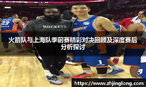 火箭队与上海队季前赛精彩对决回顾及深度赛后分析探讨